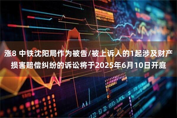 涨8 中铁沈阳局作为被告/被上诉人的1起涉及财产损害赔偿纠纷的诉讼将于2025年6月10日开庭