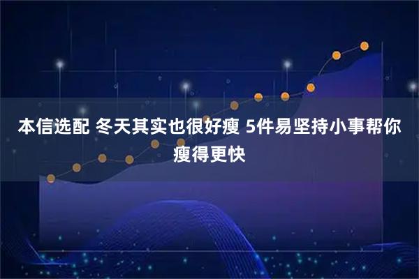 本信选配 冬天其实也很好瘦 5件易坚持小事帮你瘦得更快