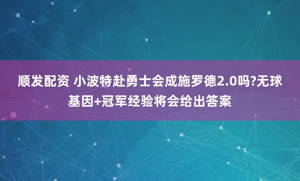 顺发配资 小波特赴勇士会成施罗德2.0吗?无球基因+冠军经验将会给出答案