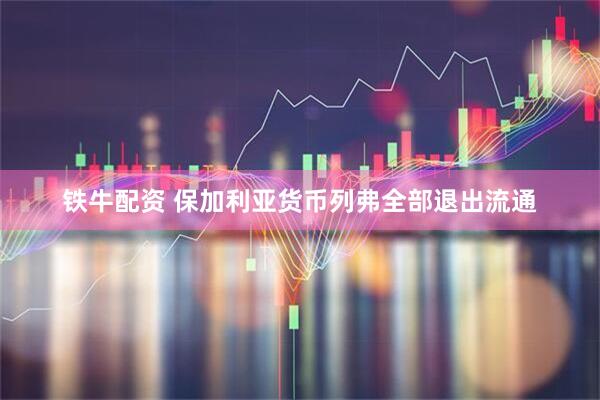 铁牛配资 保加利亚货币列弗全部退出流通