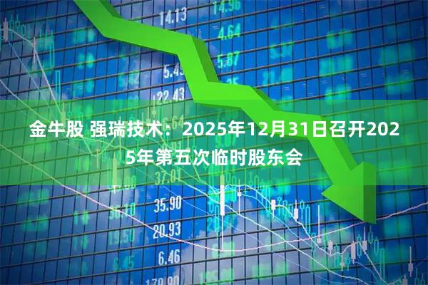 金牛股 强瑞技术：2025年12月31日召开2025年第五次临时股东会
