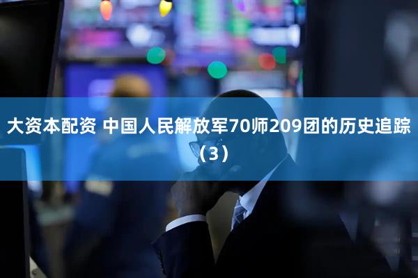 大资本配资 中国人民解放军70师209团的历史追踪（3）