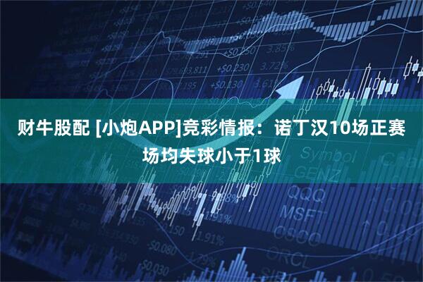 财牛股配 [小炮APP]竞彩情报：诺丁汉10场正赛场均失球小于1球