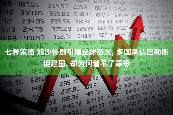 七界策略 加沙惨剧引爆全球怒火, 多国承认巴勒斯坦建国, 却为何管不了罪恶